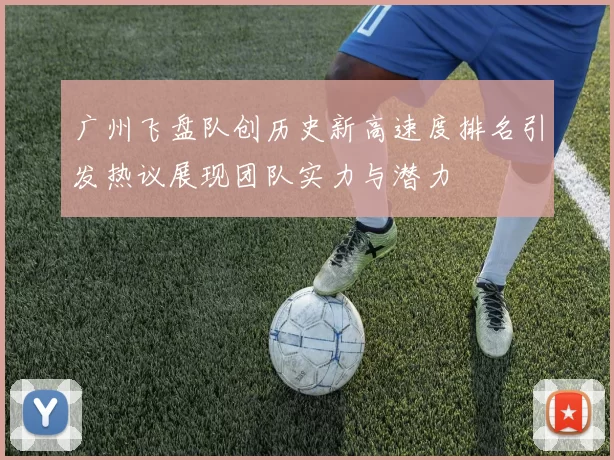 广州飞盘队创历史新高速度排名引发热议展现团队实力与潜力