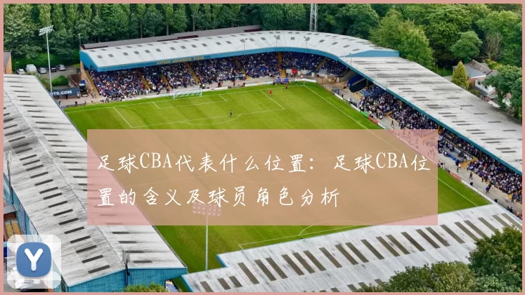 足球CBA代表什么位置：足球CBA位置的含义及球员角色分析