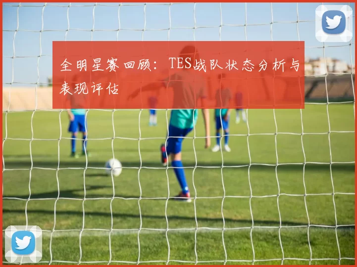 全明星赛回顾：TES战队状态分析与表现评估