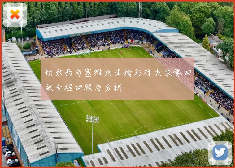 切尔西与塞维利亚精彩对决录像回放全程回顾与分析