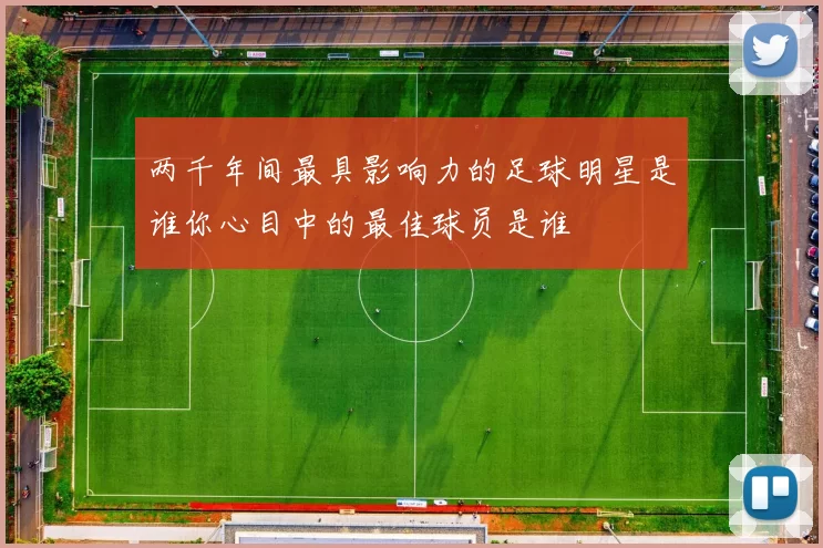 两千年间最具影响力的足球明星是谁你心目中的最佳球员是谁