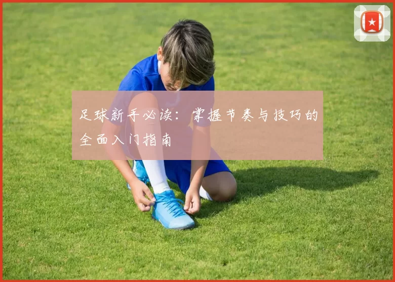 足球新手必读：掌握节奏与技巧的全面入门指南