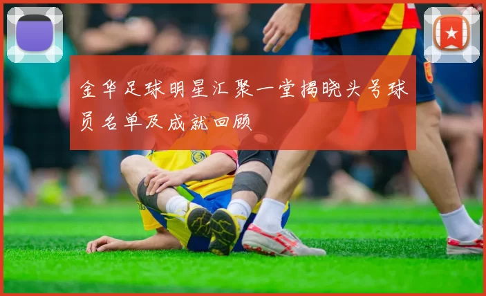 金华足球明星汇聚一堂揭晓头号球员名单及成就回顾