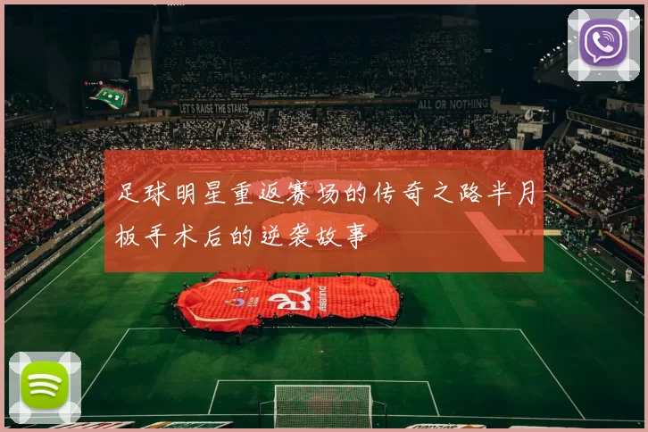 足球明星重返赛场的传奇之路半月板手术后的逆袭故事