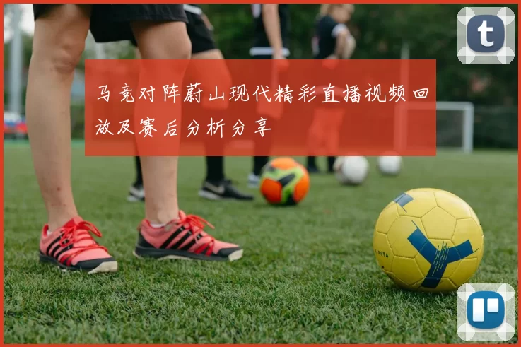 马竞对阵蔚山现代精彩直播视频回放及赛后分析分享