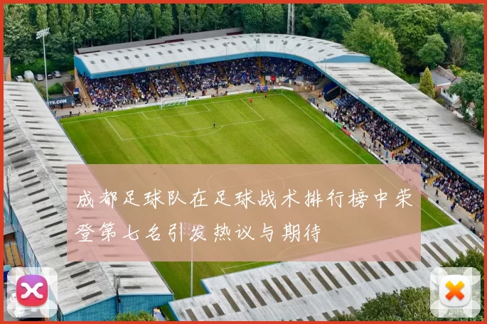 成都足球队在足球战术排行榜中荣登第七名引发热议与期待