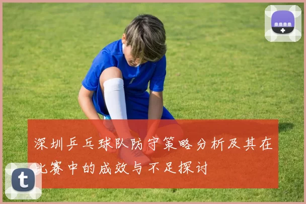 深圳乒乓球队防守策略分析及其在比赛中的成效与不足探讨