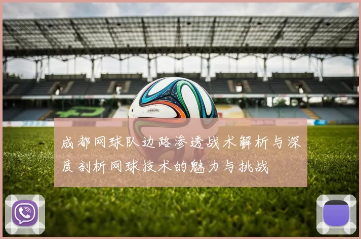 成都网球队边路渗透战术解析与深度剖析网球技术的魅力与挑战