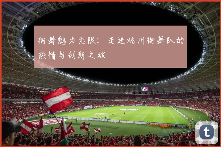 街舞魅力无限：走进杭州街舞队的热情与创新之旅