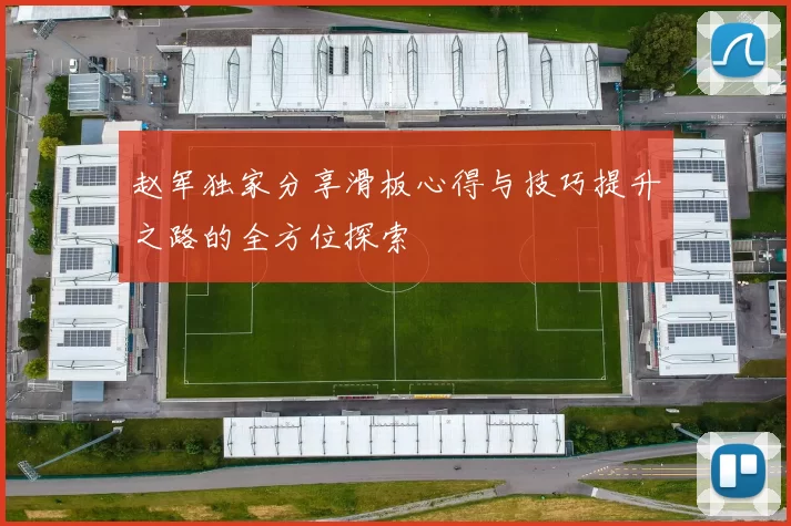 赵军独家分享滑板心得与技巧提升之路的全方位探索
