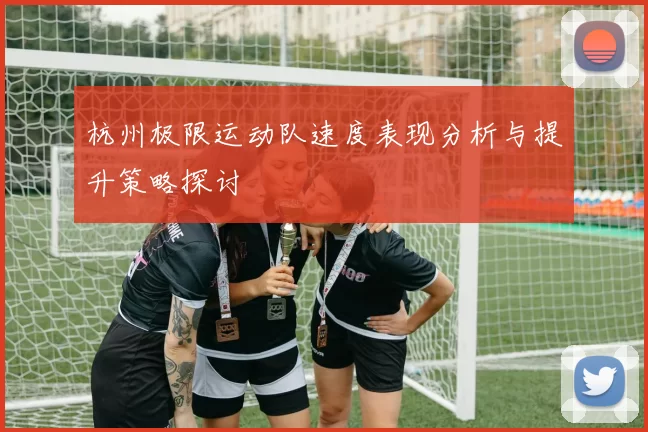 杭州极限运动队速度表现分析与提升策略探讨