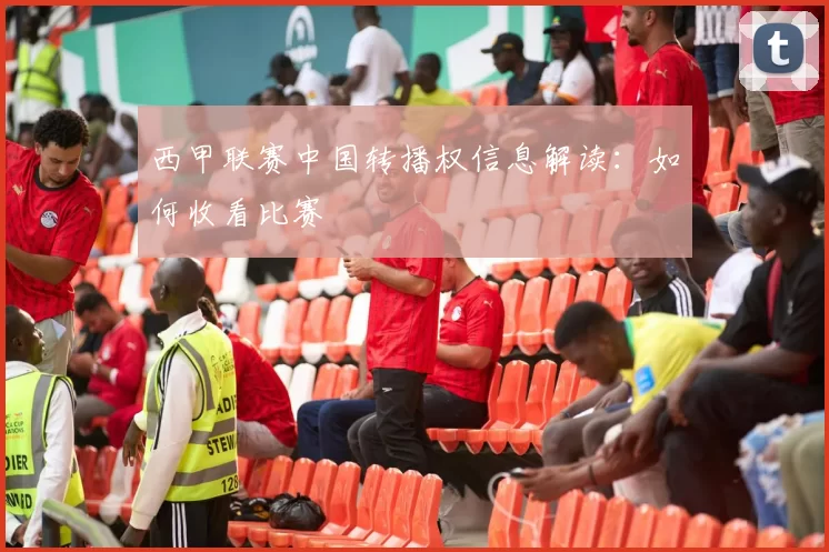 西甲联赛中国转播权信息解读：如何收看比赛