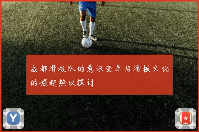 成都滑板队的意识变革与滑板文化的崛起热议探讨