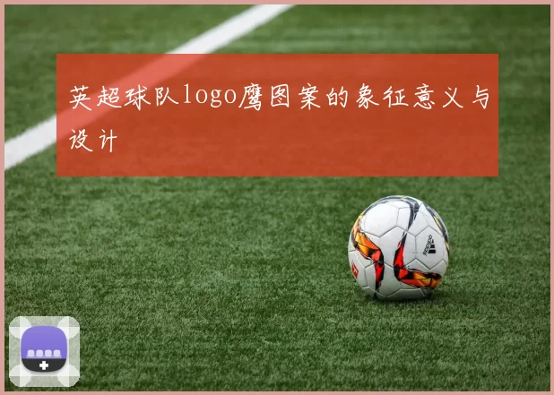 英超球队logo鹰图案的象征意义与设计