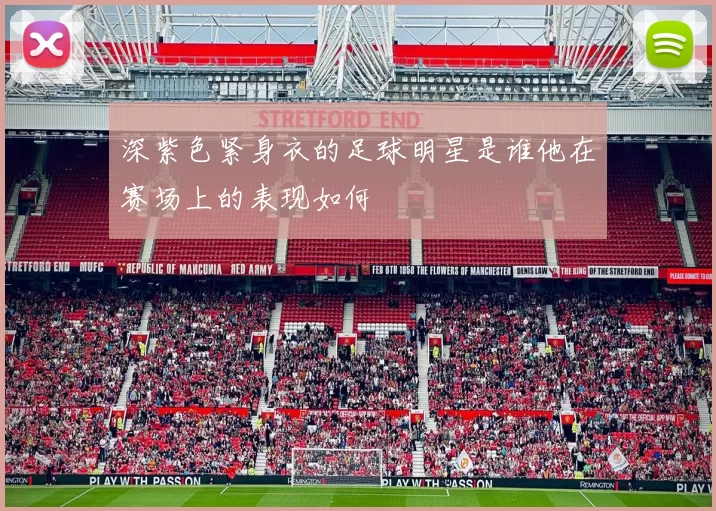 深紫色紧身衣的足球明星是谁他在赛场上的表现如何