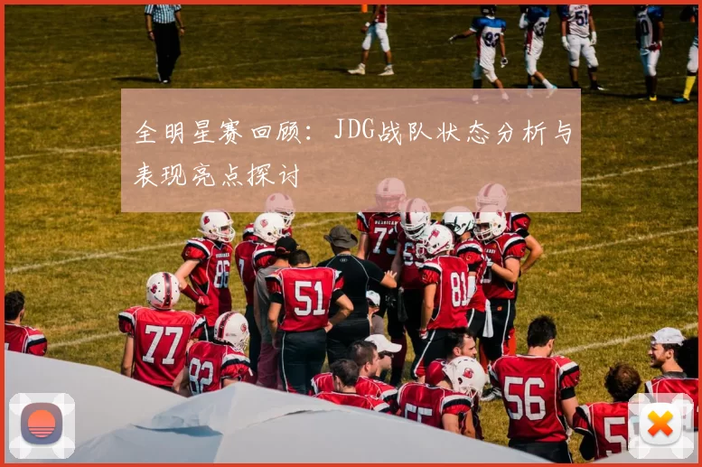 全明星赛回顾：JDG战队状态分析与表现亮点探讨
