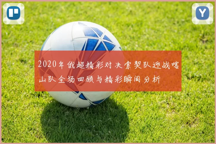 2020年俄超精彩对决索契队迎战喀山队全场回顾与精彩瞬间分析