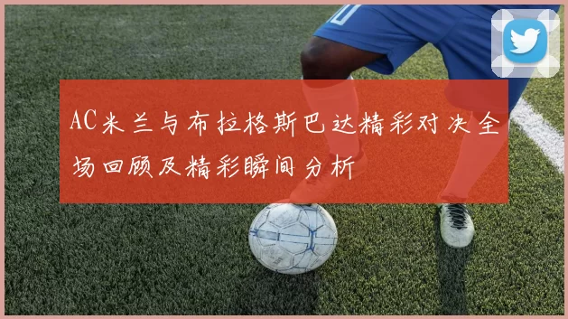AC米兰与布拉格斯巴达精彩对决全场回顾及精彩瞬间分析