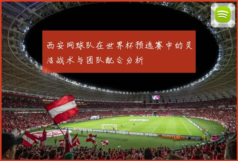 西安网球队在世界杯预选赛中的灵活战术与团队配合分析