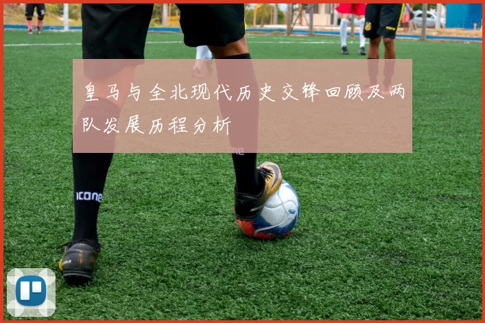 皇马与全北现代历史交锋回顾及两队发展历程分析