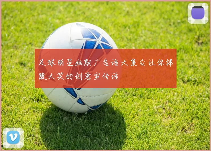 足球明星幽默广告语大集合让你捧腹大笑的创意宣传语