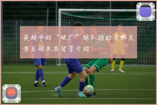 英超中的“破厂”球队指的是哪支俱乐部及其背景介绍