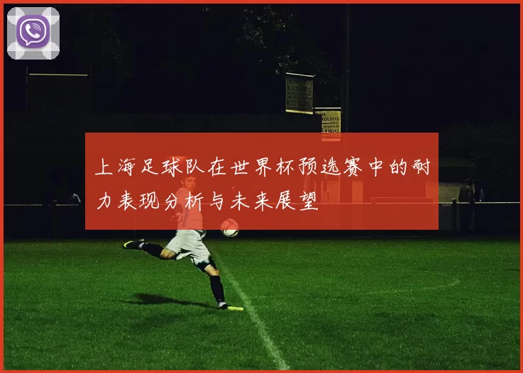 上海足球队在世界杯预选赛中的耐力表现分析与未来展望