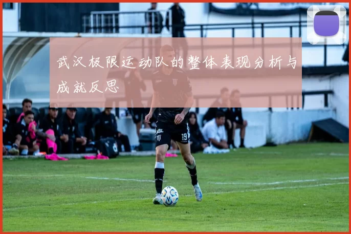 武汉极限运动队的整体表现分析与成就反思