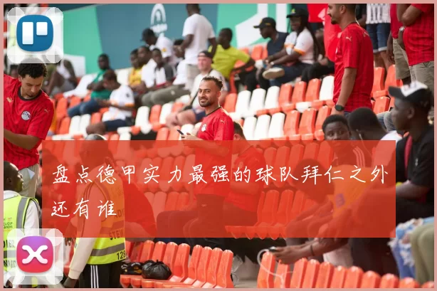 盘点德甲实力最强的球队拜仁之外还有谁