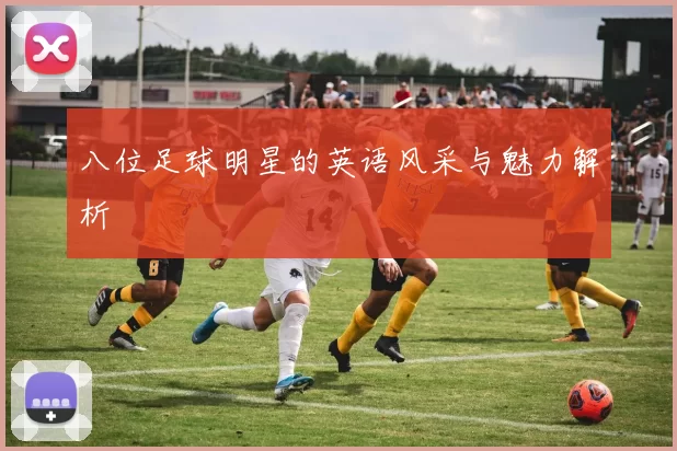 八位足球明星的英语风采与魅力解析