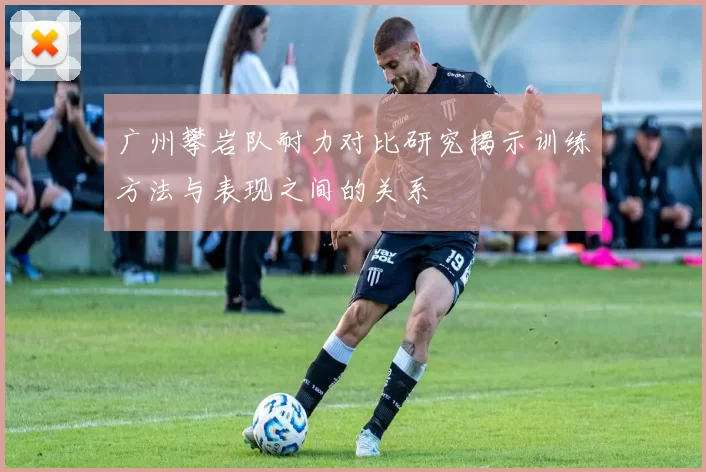 广州攀岩队耐力对比研究揭示训练方法与表现之间的关系