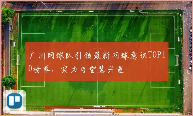 广州网球队引领最新网球意识TOP10榜单，实力与智慧并重
