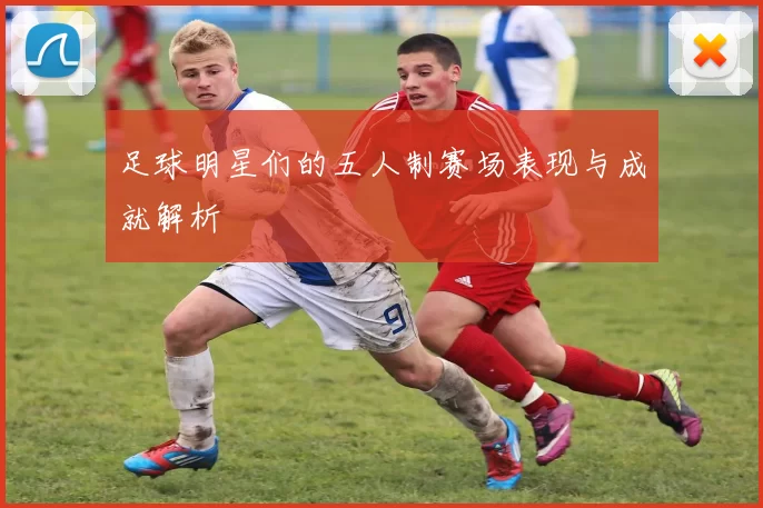 足球明星们的五人制赛场表现与成就解析