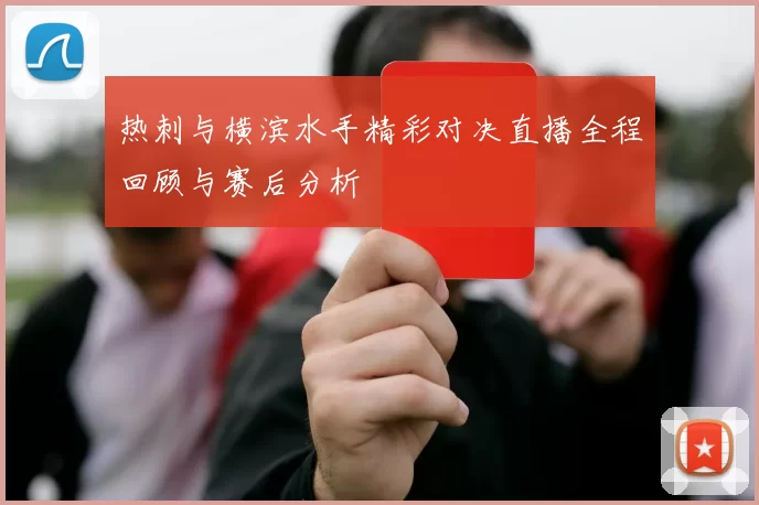 热刺与横滨水手精彩对决直播全程回顾与赛后分析