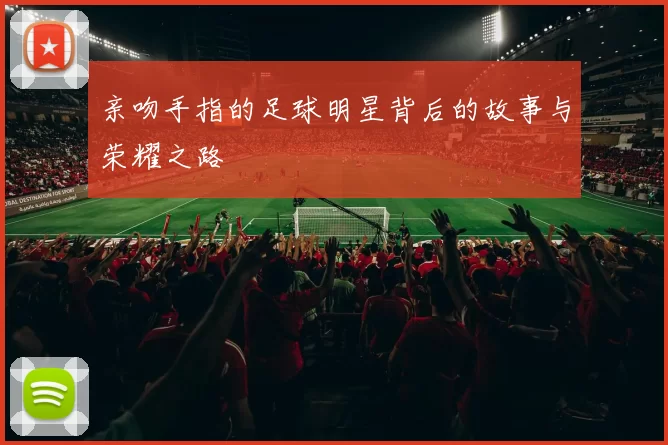 亲吻手指的足球明星背后的故事与荣耀之路