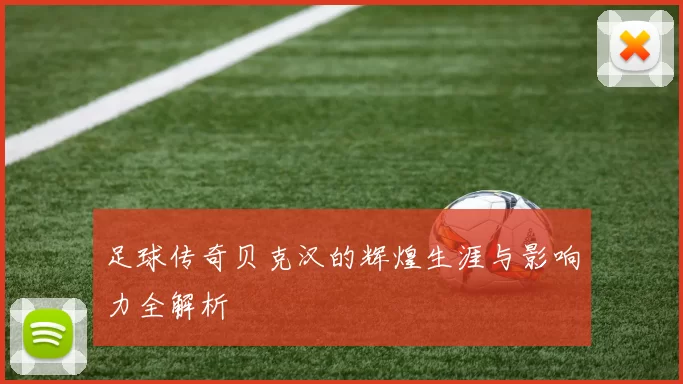 足球传奇贝克汉的辉煌生涯与影响力全解析