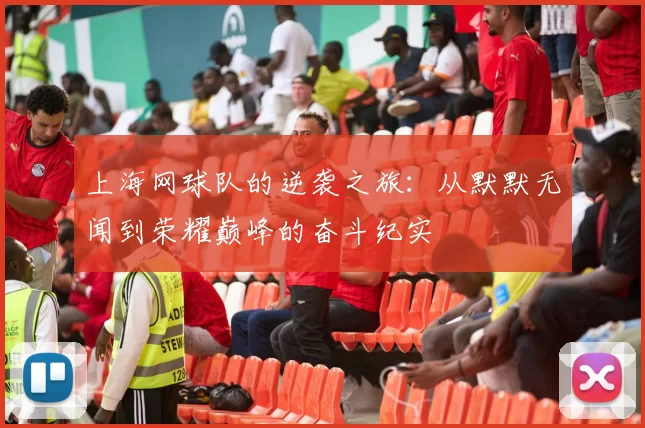 上海网球队的逆袭之旅：从默默无闻到荣耀巅峰的奋斗纪实