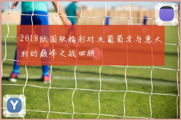 2018欧国联精彩对决葡萄牙与意大利的巅峰之战回顾