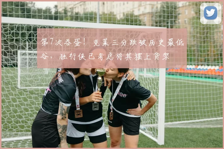 第7次吞蛋！克莱三分跌破历史最低谷，独行侠已考虑将其摆上货架