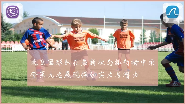 北京篮球队在最新状态排行榜中荣登第九名展现强劲实力与潜力