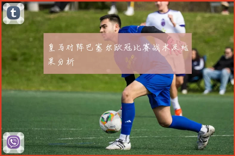 皇马对阵巴塞尔欧冠比赛战术及结果分析