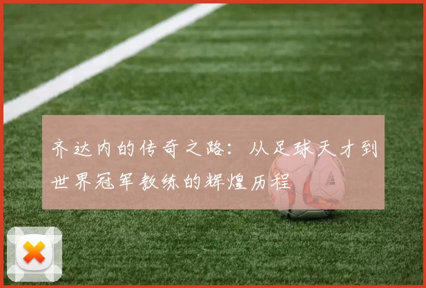 齐达内的传奇之路：从足球天才到世界冠军教练的辉煌历程