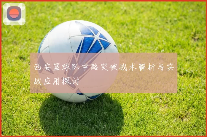 西安篮球队中路突破战术解析与实战应用探讨