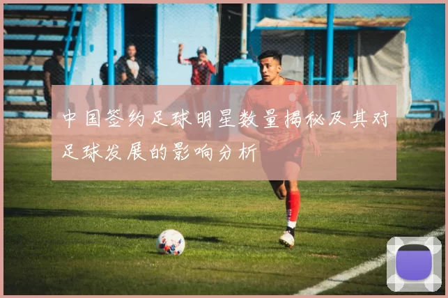 中国签约足球明星数量揭秘及其对足球发展的影响分析