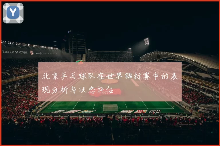 北京乒乓球队在世界锦标赛中的表现分析与状态评估