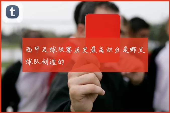 西甲足球联赛历史最高积分是哪支球队创造的