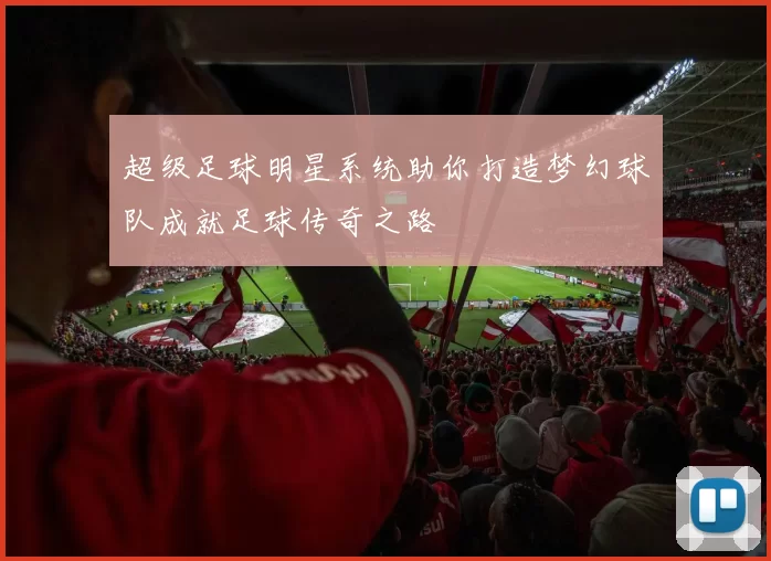 超级足球明星系统助你打造梦幻球队成就足球传奇之路