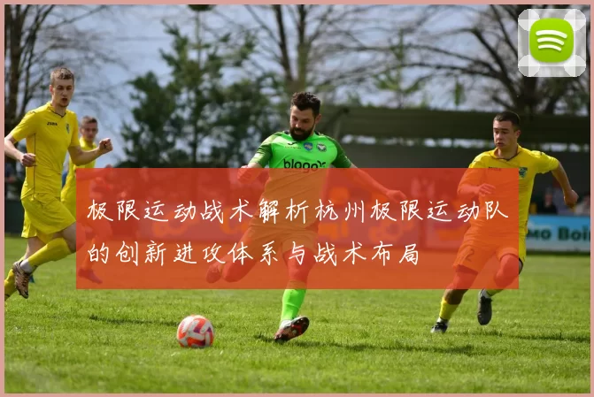 极限运动战术解析杭州极限运动队的创新进攻体系与战术布局