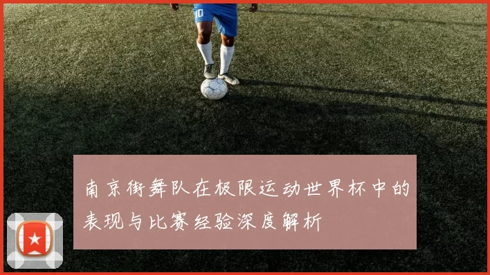 南京街舞队在极限运动世界杯中的表现与比赛经验深度解析
