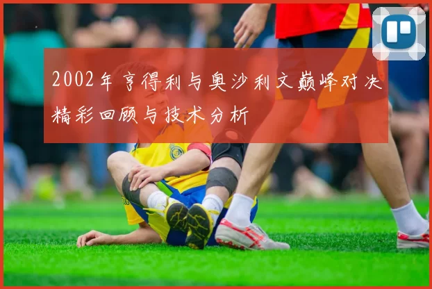 2002年亨得利与奥沙利文巅峰对决精彩回顾与技术分析
